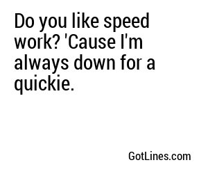 Do you like speed work? 'Cause I'm always down for a quickie.
