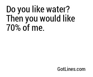 Do you like water? Then you would like 70% of me.
