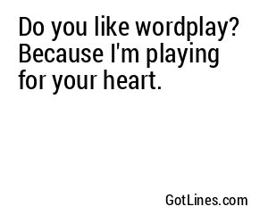Do you like wordplay? Because I'm playing for your heart.