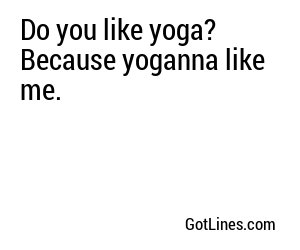 Do you like yoga? Because yoganna like me.