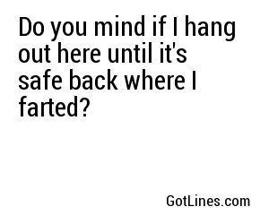 Do you mind if I hang out here until it's safe back where I farted?