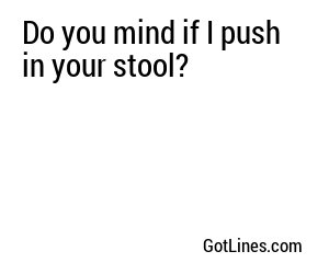 Do you mind if I push in your stool?