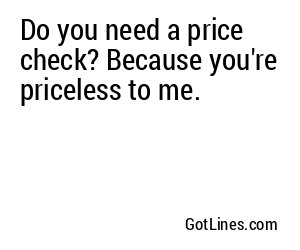 Do you need a price check? Because you're priceless to me.