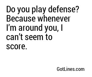 Do you play defense? Because whenever I’m around you, I can’t seem to score.
