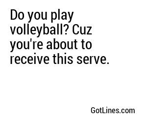 Do you play volleyball? Cuz you're about to receive this serve.
