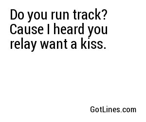 Do you run track? Cause I heard you relay want a kiss.