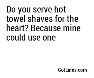 Do you serve hot towel shaves for the heart? Because mine could use one