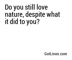 Do you still love nature, despite what it did to you?