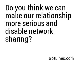Do you think we can make our relationship more serious and disable network sharing?