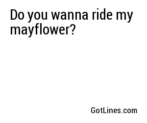 Do you wanna ride my mayflower?