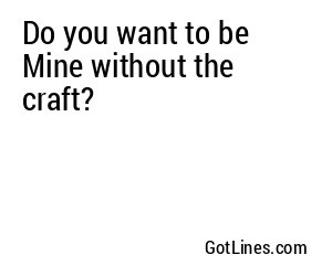 Do you want to be Mine without the craft?