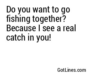 Do you want to go fishing together? Because I see a real catch in you!
