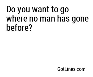 Do you want to go where no man has gone before?
