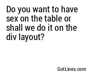Do you want to have sex on the table or shall we do it on the div layout?