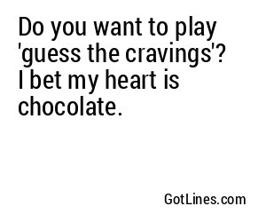 Do you want to play 'guess the cravings'? I bet my heart is chocolate.