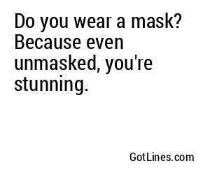 Do you wear a mask? Because even unmasked, you're stunning.