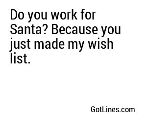 Do you work for Santa? Because you just made my wish list.
