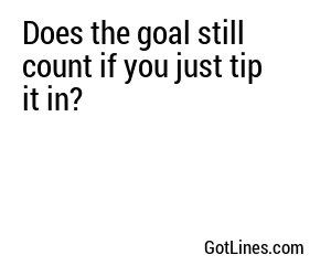 Does the goal still count if you just tip it in?
