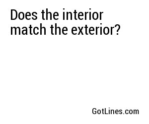 Does the interior match the exterior?
