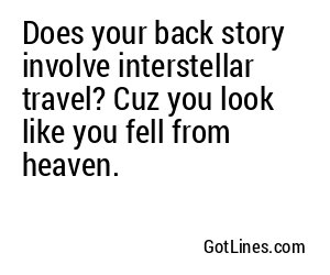 Does your back story involve interstellar travel? Cuz you look like you fell from heaven.