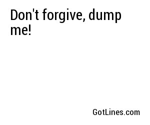 Don't forgive, dump me!
