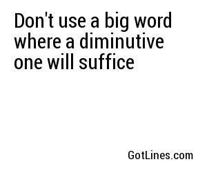 Don't use a big word where a diminutive one will suffice