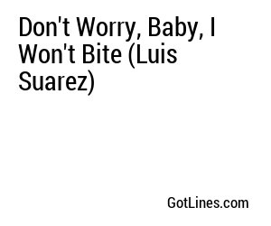 Don't Worry, Baby, I Won't Bite (Luis Suarez)
