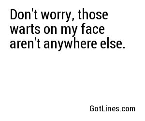 Don't worry, those warts on my face aren't anywhere else.
