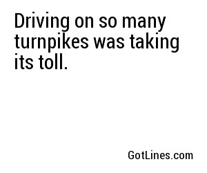 Driving on so many turnpikes was taking its toll.
