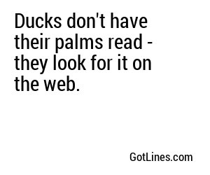 Ducks don't have their palms read - they look for it on the web.
