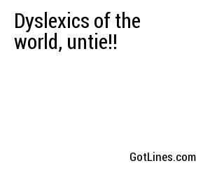 Dyslexics of the world, untie!!