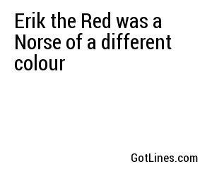 Erik the Red was a Norse of a different colour
