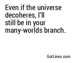 Even if the universe decoheres, I’ll still be in your many-worlds branch.