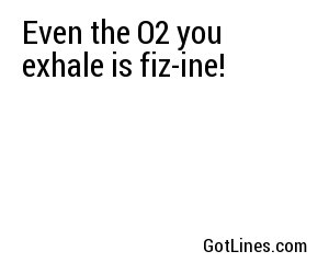 Even the O2 you exhale is fiz-ine!
