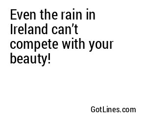 Even the rain in Ireland can’t compete with your beauty!