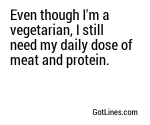Even though I'm a vegetarian, I still need my daily dose of meat and protein.