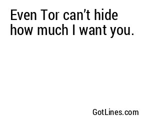 Even Tor can’t hide how much I want you.