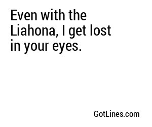 Even with the Liahona, I get lost in your eyes.