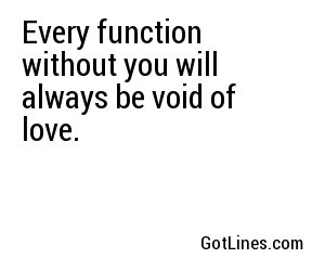 Every function without you will always be void of love.