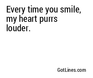 Every time you smile, my heart purrs louder.