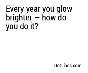 Every year you glow brighter — how do you do it?