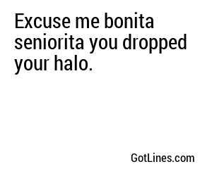 Excuse me bonita seniorita you dropped your halo.
