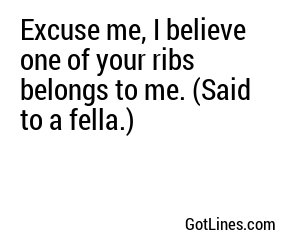 Excuse me, I believe one of your ribs belongs to me. (Said to a fella.)