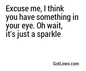Excuse me, I think you have something in your eye. Oh wait, it's just a sparkle

