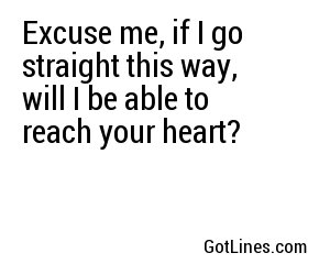 Excuse me, if I go straight this way, will I be able to reach your heart?