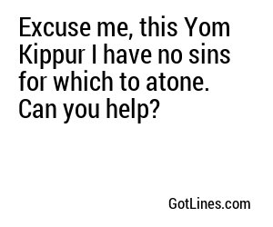 Excuse me, this Yom Kippur I have no sins for which to atone. Can you help?
