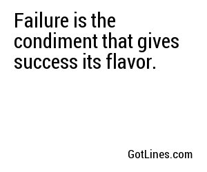 Failure is the condiment that gives success its flavor.