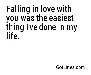 Falling in love with you was the easiest thing I've done in my life.