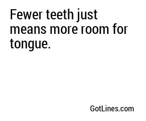 Fewer teeth just means more room for tongue.

