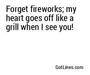 Forget fireworks; my heart goes off like a grill when I see you!